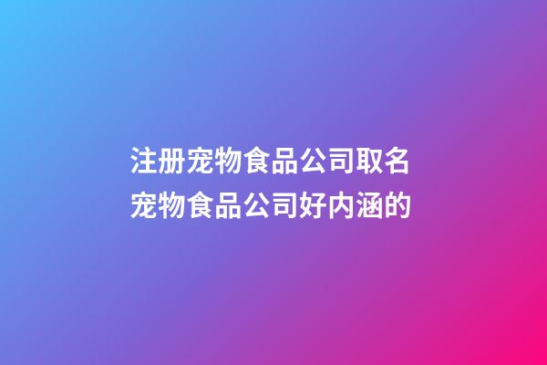 注册宠物食品公司取名 宠物食品公司好内涵的-第1张-公司起名-玄机派